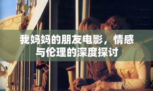 我媽媽的朋友電影，情感與倫理的深度探討