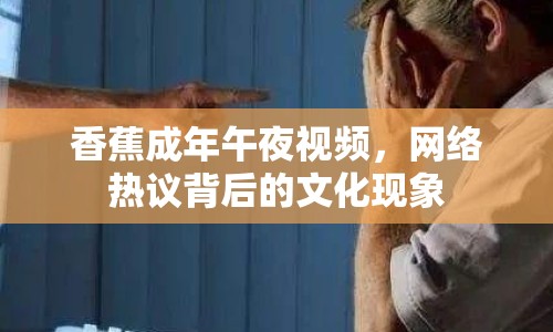 香蕉成年午夜視頻，網(wǎng)絡(luò)熱議背后的文化現(xiàn)象