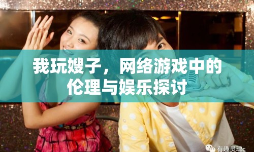 我玩嫂子，網(wǎng)絡(luò)游戲中的倫理與娛樂(lè)探討