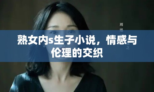 熟女內(nèi)s生子小說，情感與倫理的交織