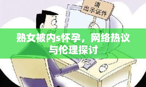 熟女被內(nèi)s懷孕，網(wǎng)絡(luò)熱議與倫理探討