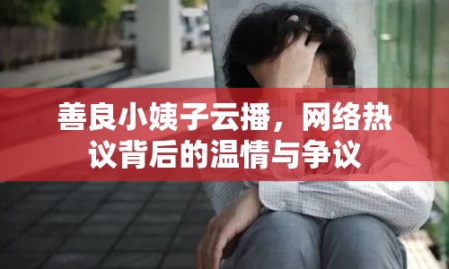 善良小姨子云播，網(wǎng)絡(luò)熱議背后的溫情與爭議