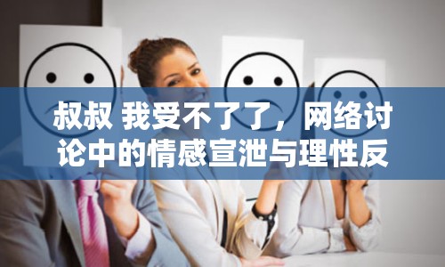 叔叔 我受不了了，網(wǎng)絡(luò)討論中的情感宣泄與理性反思