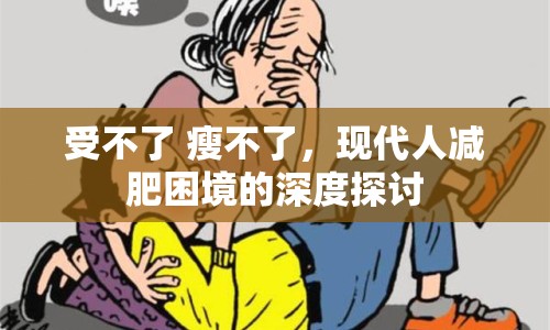 受不了 瘦不了，現(xiàn)代人減肥困境的深度探討