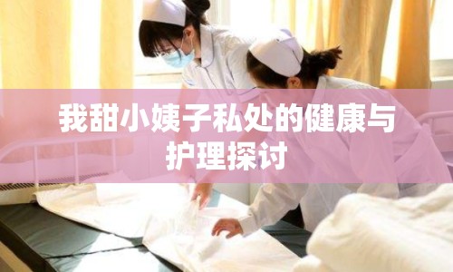 我甜小姨子私處的健康與護理探討