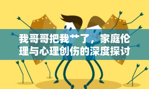 我哥哥把我艸了，家庭倫理與心理創(chuàng)傷的深度探討