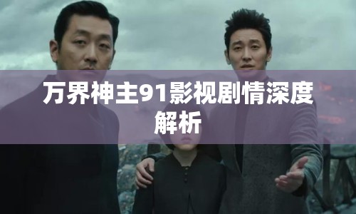 萬界神主91影視劇情深度解析