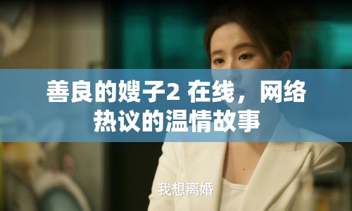 善良的嫂子2 在線，網(wǎng)絡(luò)熱議的溫情故事