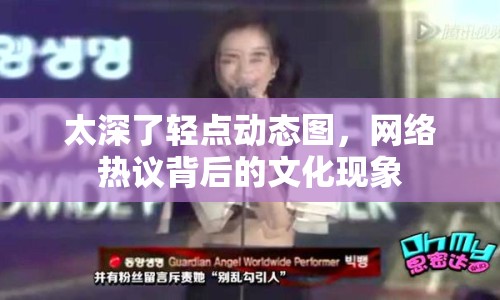 太深了輕點動態(tài)圖，網絡熱議背后的文化現象