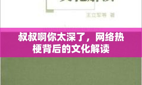 叔叔啊你太深了，網(wǎng)絡(luò)熱梗背后的文化解讀