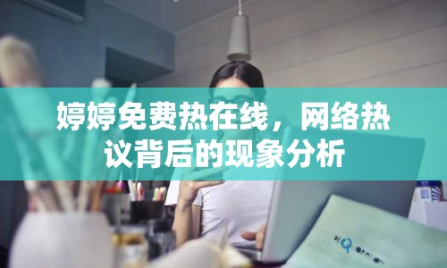 婷婷免費(fèi)熱在線，網(wǎng)絡(luò)熱議背后的現(xiàn)象分析