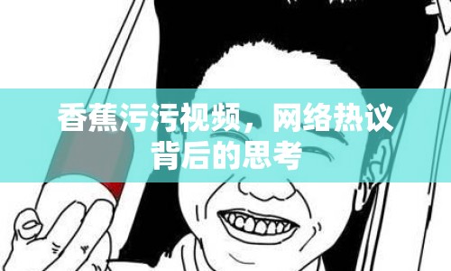 香蕉污污視頻，網(wǎng)絡(luò)熱議背后的思考