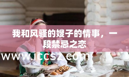 我和風騷的嫂子的情事，一段禁忌之戀