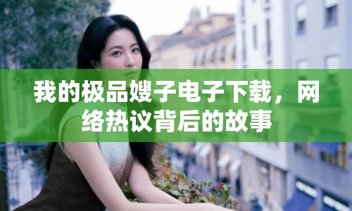 我的極品嫂子電子下載，網(wǎng)絡(luò)熱議背后的故事