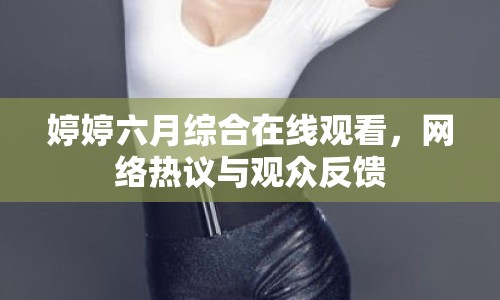 婷婷六月綜合在線觀看，網(wǎng)絡(luò)熱議與觀眾反饋