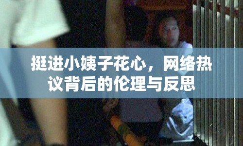挺進(jìn)小姨子花心，網(wǎng)絡(luò)熱議背后的倫理與反思