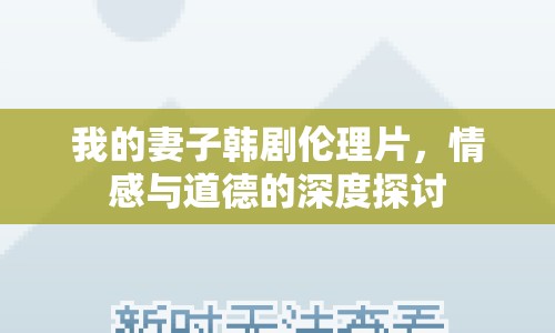我的妻子韓劇倫理片，情感與道德的深度探討