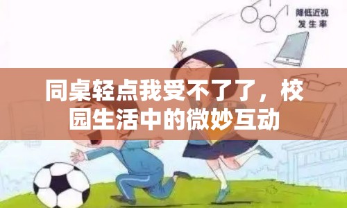 同桌輕點(diǎn)我受不了了，校園生活中的微妙互動(dòng)