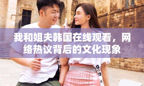 我和姐夫韓國(guó)在線觀看，網(wǎng)絡(luò)熱議背后的文化現(xiàn)象