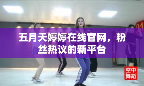 五月天婷婷在線官網(wǎng)，粉絲熱議的新平臺