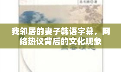 我鄰居的妻子韓語字幕，網(wǎng)絡熱議背后的文化現(xiàn)象