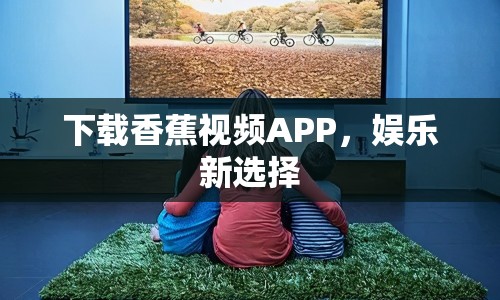 下載香蕉視頻APP，娛樂新選擇