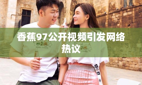 香蕉97公開(kāi)視頻引發(fā)網(wǎng)絡(luò)熱議