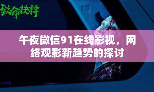 午夜微信91在線影視，網(wǎng)絡(luò)觀影新趨勢(shì)的探討