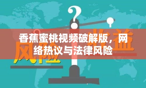 香蕉蜜桃視頻破解版，網(wǎng)絡(luò)熱議與法律風(fēng)險(xiǎn)