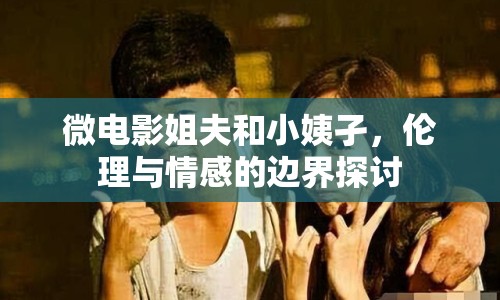 微電影姐夫和小姨孑，倫理與情感的邊界探討