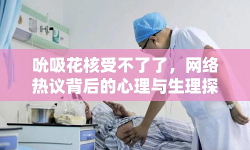 吮吸花核受不了了，網(wǎng)絡(luò)熱議背后的心理與生理探討