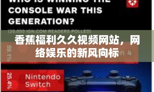 香蕉福利久久視頻網(wǎng)站，網(wǎng)絡(luò)娛樂的新風(fēng)向標(biāo)