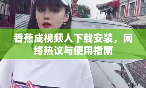 香蕉成視頻人下載安裝，網(wǎng)絡熱議與使用指南