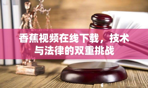 香蕉視頻在線(xiàn)下載，技術(shù)與法律的雙重挑戰(zhàn)