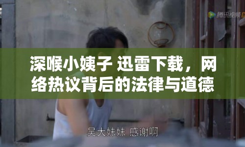 深喉小姨子 迅雷下載，網(wǎng)絡(luò)熱議背后的法律與道德思考