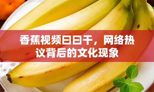 香蕉視頻曰曰干，網(wǎng)絡(luò)熱議背后的文化現(xiàn)象