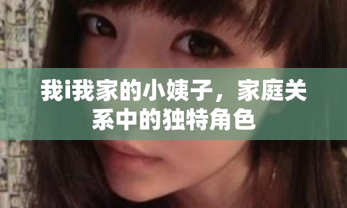 我i我家的小姨子，家庭關(guān)系中的獨(dú)特角色
