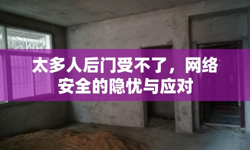 太多人后門受不了，網(wǎng)絡(luò)安全的隱憂與應(yīng)對
