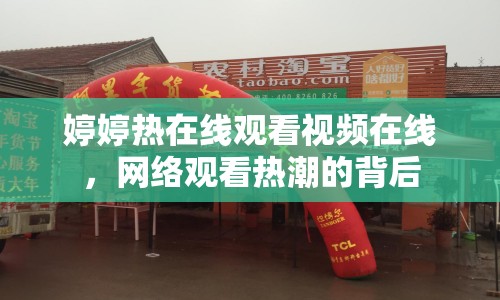 婷婷熱在線觀看視頻在線，網(wǎng)絡(luò)觀看熱潮的背后
