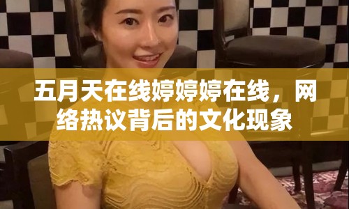 五月天在線婷婷婷在線，網(wǎng)絡(luò)熱議背后的文化現(xiàn)象