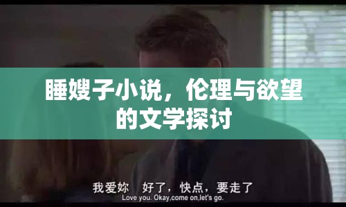 睡嫂子小說(shuō)，倫理與欲望的文學(xué)探討