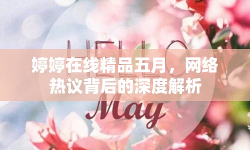 婷婷在線精品五月，網(wǎng)絡(luò)熱議背后的深度解析