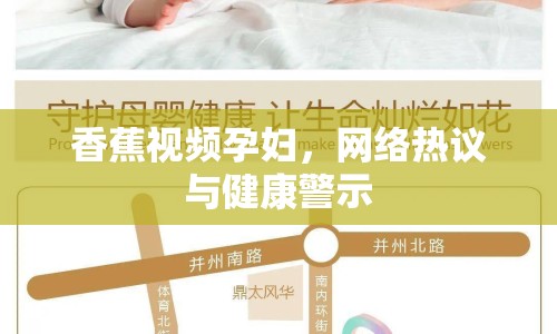 香蕉視頻孕婦，網(wǎng)絡(luò)熱議與健康警示