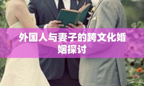 外國人與妻子的跨文化婚姻探討