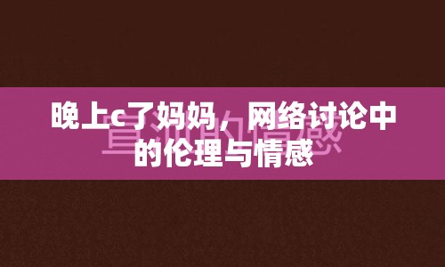 晚上c了媽媽，網(wǎng)絡討論中的倫理與情感