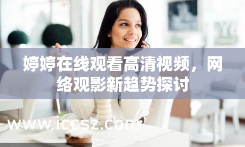 婷婷在線觀看高清視頻，網(wǎng)絡(luò)觀影新趨勢探討