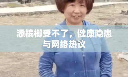 添檳榔受不了，健康隱患與網(wǎng)絡(luò)熱議