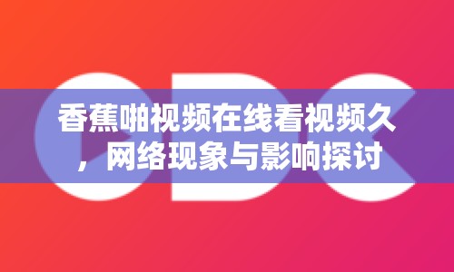 香蕉啪視頻在線看視頻久，網(wǎng)絡(luò)現(xiàn)象與影響探討