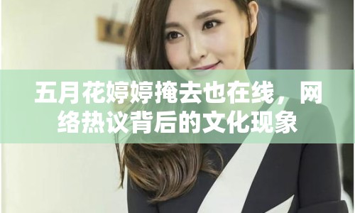 五月花婷婷掩去也在線，網(wǎng)絡(luò)熱議背后的文化現(xiàn)象