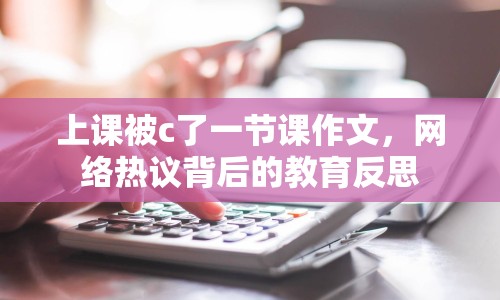 上課被c了一節(jié)課作文，網(wǎng)絡(luò)熱議背后的教育反思